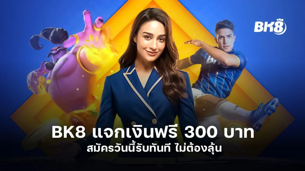 BK8 แจกเงินฟรี 300 บาท สมัครวันนี้รับทันที ไม่ต้องลุ้น