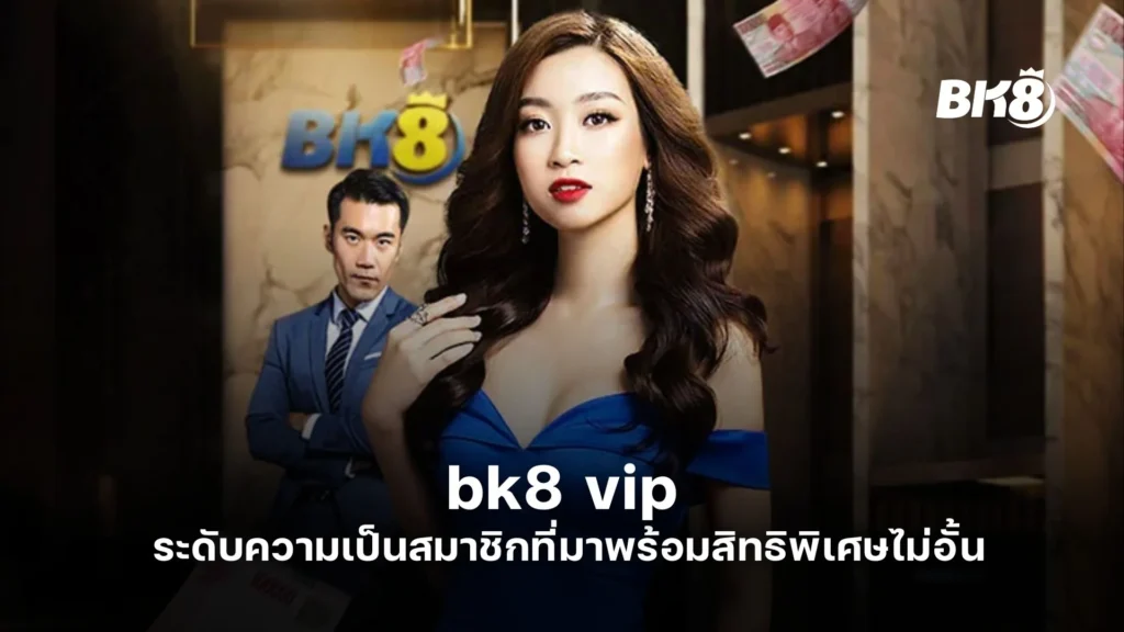 bk8 vip ระดับความเป็นสมาชิกที่มาพร้อมสิทธิพิเศษไม่อั้น