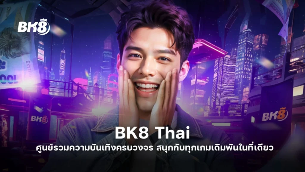 BK8 Thai ศูนย์รวมความบันเทิงครบวงจร สนุกกับทุกเกมเดิมพันในที่เดียว